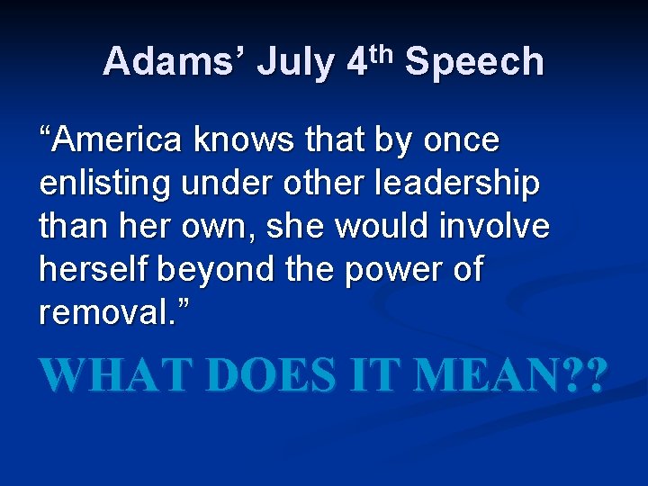 Adams’ July 4 th Speech “America knows that by once enlisting under other leadership