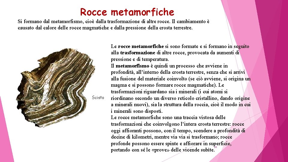 Rocce metamorfiche Si formano dal metamorfismo, cioè dalla trasformazione di altre rocce. Il cambiamento