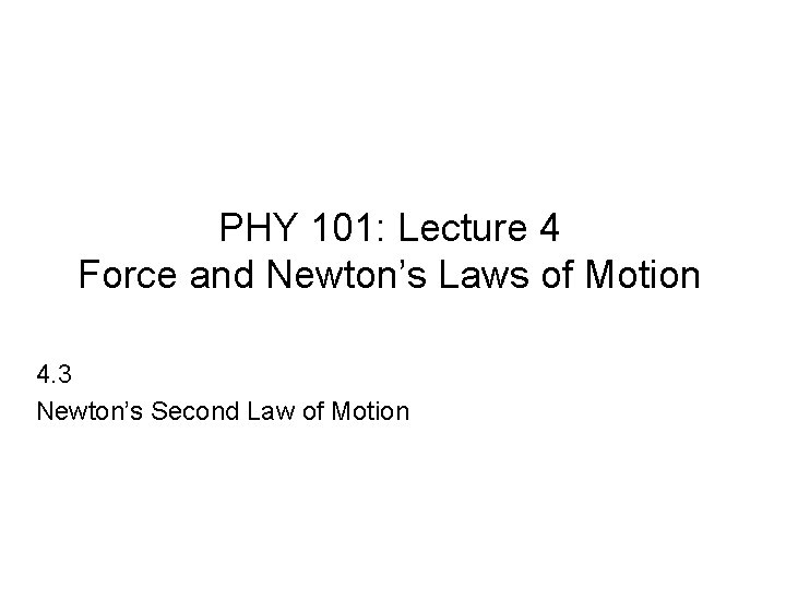 PHY 101: Lecture 4 Force and Newton’s Laws of Motion 4. 3 Newton’s Second