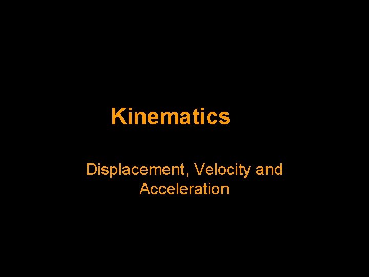 Kinematics Displacement, Velocity and Acceleration 