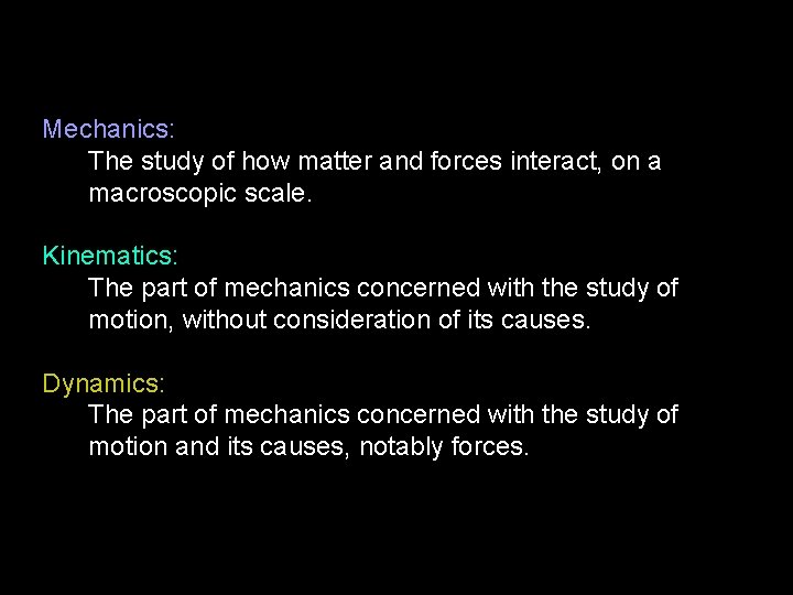 Mechanics: The study of how matter and forces interact, on a macroscopic scale. Kinematics: