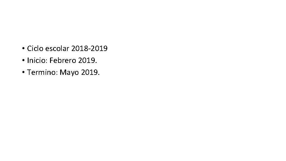  • Ciclo escolar 2018 -2019 • Inicio: Febrero 2019. • Termino: Mayo 2019.