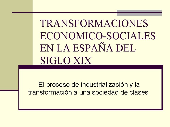 TRANSFORMACIONES ECONOMICO-SOCIALES EN LA ESPAÑA DEL SIGLO XIX El proceso de industrialización y la