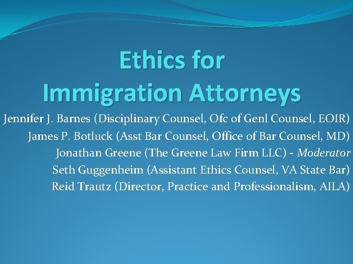 Ethics for Immigration Attorneys Jennifer J. Barnes (Disciplinary Counsel, Ofc of Genl Counsel, EOIR)