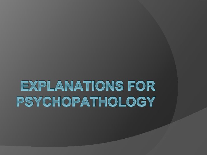EXPLANATIONS FOR PSYCHOPATHOLOGY 