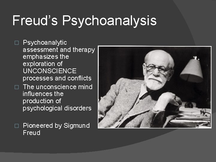 Freud’s Psychoanalysis Psychoanalytic assessment and therapy emphasizes the exploration of UNCONSCIENCE processes and conflicts