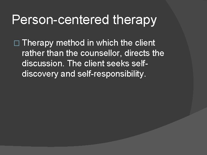 Person centered therapy � Therapy method in which the client rather than the counsellor,