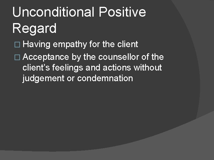 Unconditional Positive Regard � Having empathy for the client � Acceptance by the counsellor