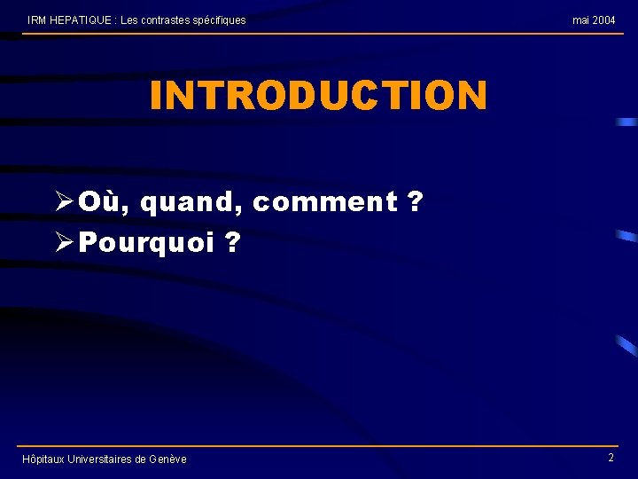 IRM HEPATIQUE : Les contrastes spécifiques mai 2004 INTRODUCTION Ø Où, quand, comment ?