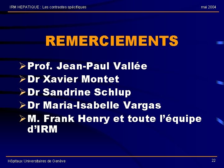 IRM HEPATIQUE : Les contrastes spécifiques mai 2004 REMERCIEMENTS Ø Prof. Jean-Paul Vallée Ø
