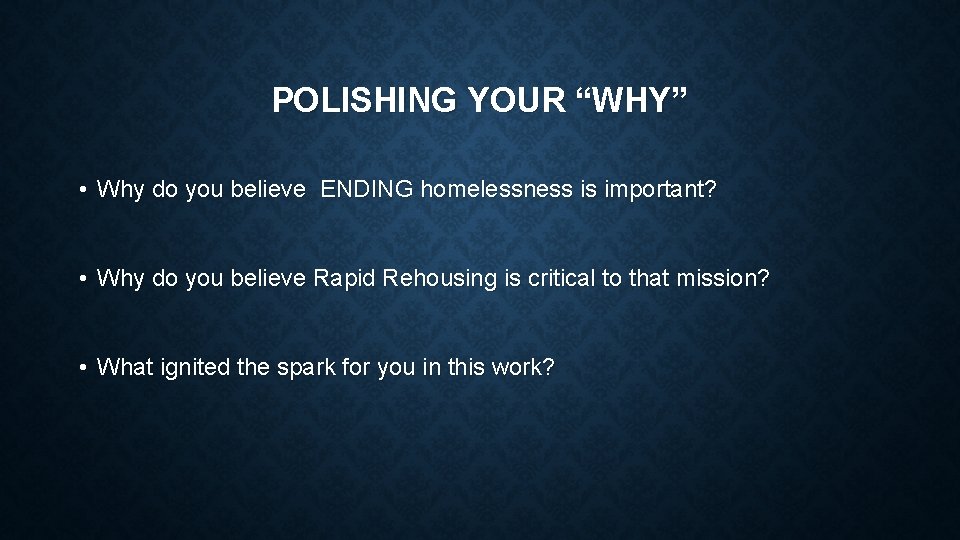 POLISHING YOUR “WHY” • Why do you believe ENDING homelessness is important? • Why