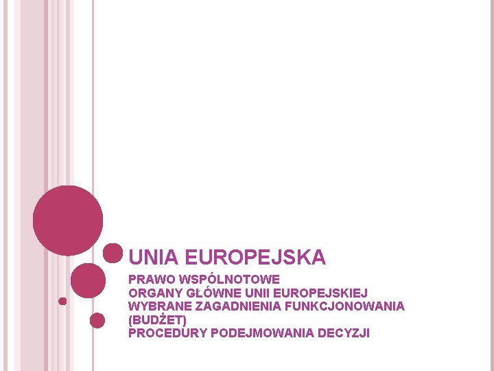 UNIA EUROPEJSKA PRAWO WSPÓLNOTOWE ORGANY GŁÓWNE UNII EUROPEJSKIEJ WYBRANE ZAGADNIENIA FUNKCJONOWANIA (BUDŻET) PROCEDURY PODEJMOWANIA