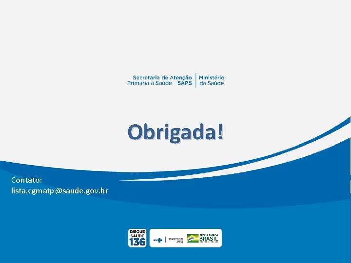 Obrigada! Contato: lista. cgmatp@saude. gov. br 