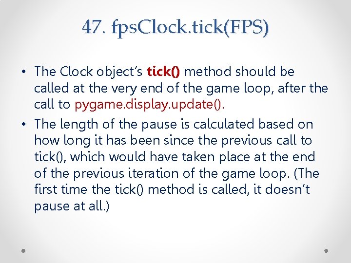 47. fps. Clock. tick(FPS) • The Clock object’s tick() method should be called at