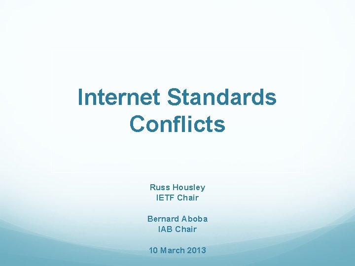 Internet Standards Conflicts Russ Housley IETF Chair Bernard Aboba IAB Chair 10 March 2013