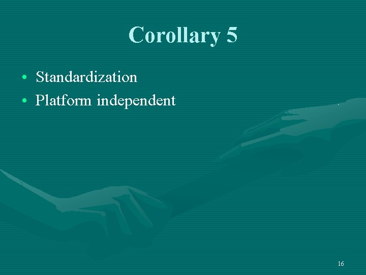 Corollary 5 • Standardization • Platform independent 16 