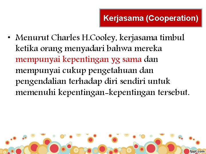 Kerjasama (Cooperation) • Menurut Charles H. Cooley, kerjasama timbul ketika orang menyadari bahwa mereka