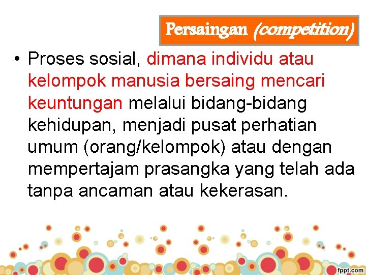 Persaingan (competition) • Proses sosial, dimana individu atau kelompok manusia bersaing mencari keuntungan melalui