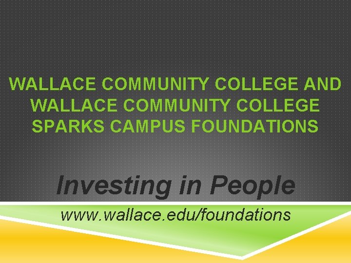 WALLACE COMMUNITY COLLEGE AND WALLACE COMMUNITY COLLEGE SPARKS CAMPUS FOUNDATIONS Investing in People www.