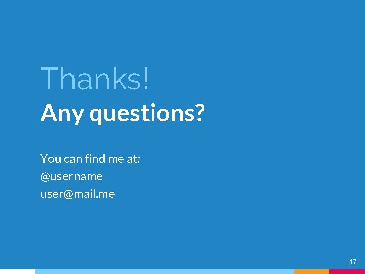 Thanks! Any questions? You can find me at: @username user@mail. me 17 