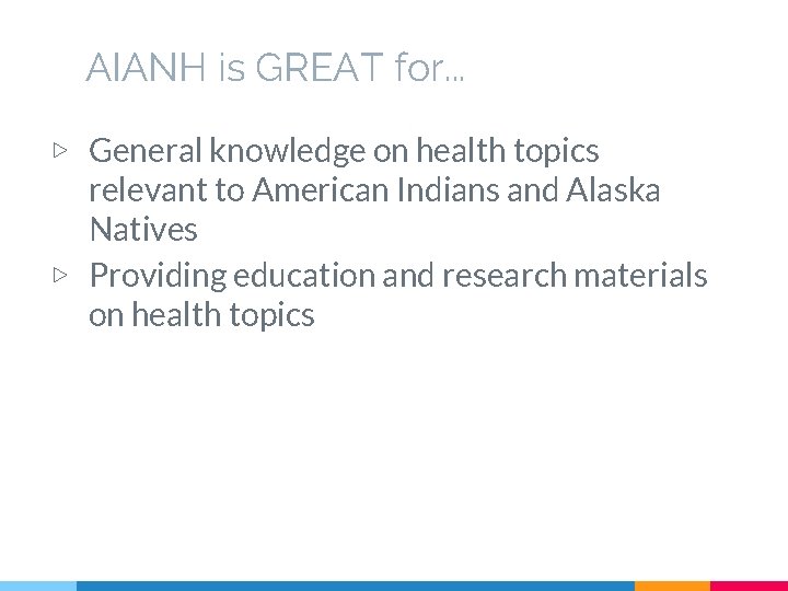 AIANH is GREAT for. . . ▷ General knowledge on health topics relevant to