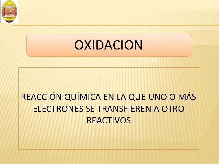 OXIDACION REACCIÓN QUÍMICA EN LA QUE UNO O MÁS ELECTRONES SE TRANSFIEREN A OTRO