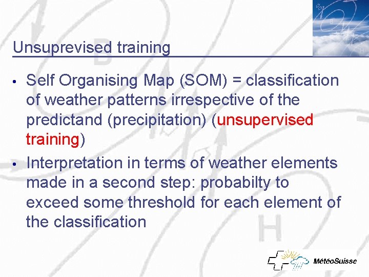 Unsuprevised training • • Self Organising Map (SOM) = classification of weather patterns irrespective