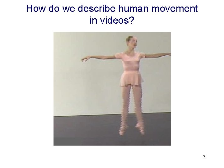 How do we describe human movement in videos? 2 