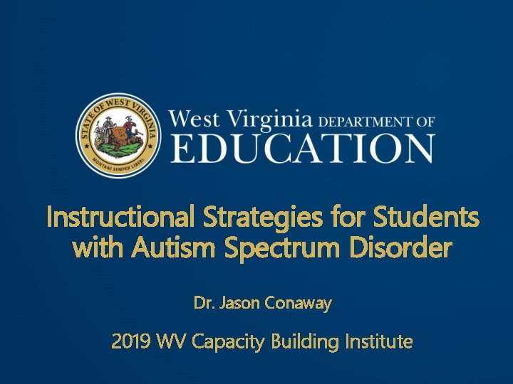 Instructional Strategies for Students with Autism Spectrum Disorder Dr. Jason Conaway 2019 WV Capacity