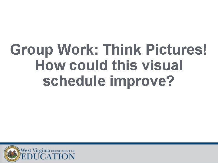 Group Work: Think Pictures! How could this visual schedule improve? 