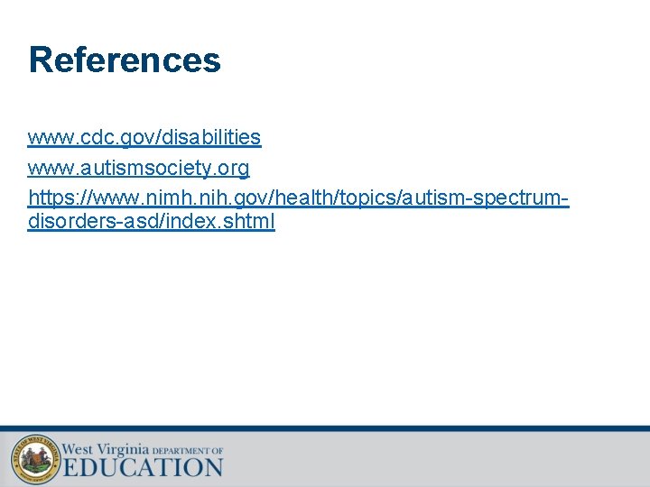 References www. cdc. gov/disabilities www. autismsociety. org https: //www. nimh. nih. gov/health/topics/autism-spectrumdisorders-asd/index. shtml 