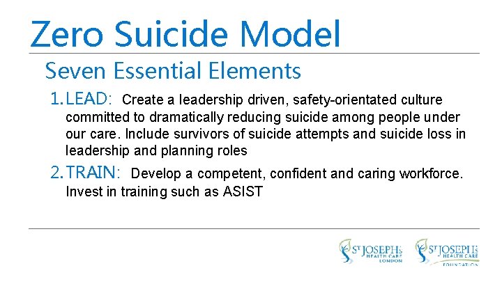 Zero Suicide Model Seven Essential Elements 1. LEAD: Create a leadership driven, safety-orientated culture