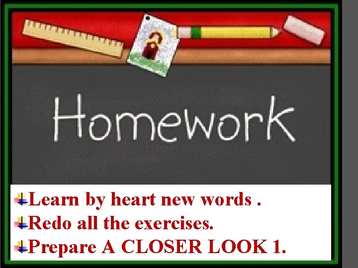 Learn by heart new words. Redo all the exercises. Prepare A CLOSER LOOK 1.