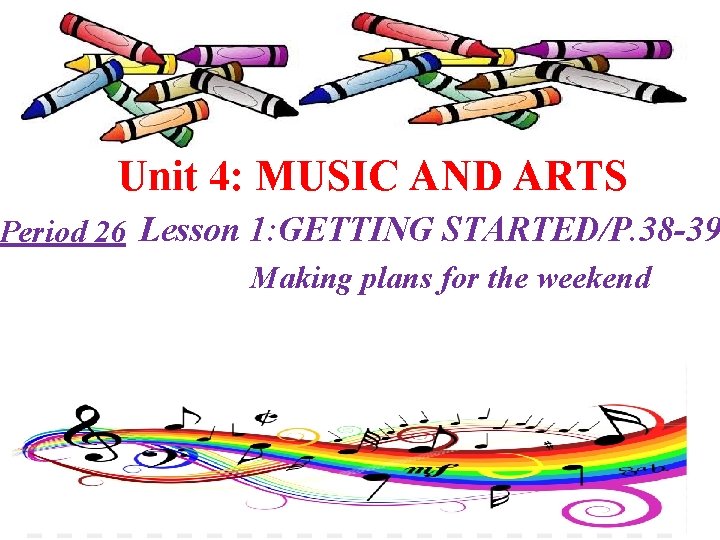 Unit 4: MUSIC AND ARTS Period 26 Lesson 1: GETTING STARTED/P. 38 -39 Making