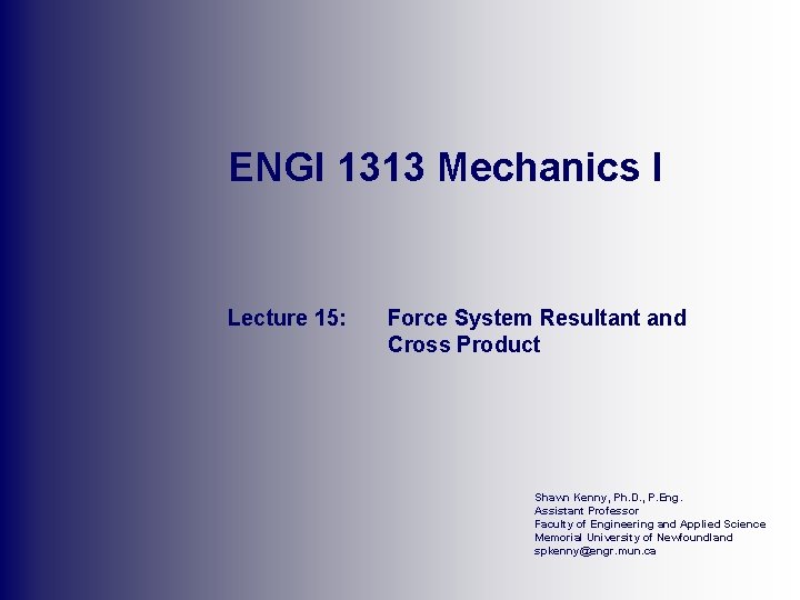 ENGI 1313 Mechanics I Lecture 15: Force System Resultant and Cross Product Shawn Kenny,