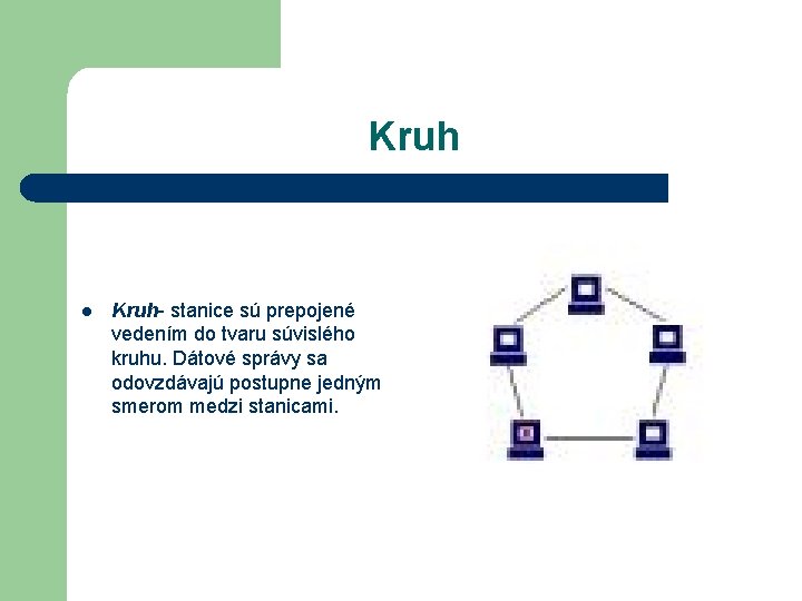 Kruh l Kruh- stanice sú prepojené vedením do tvaru súvislého kruhu. Dátové správy sa Kruh l Kruh- stanice sú prepojené vedením do tvaru súvislého kruhu. Dátové správy sa