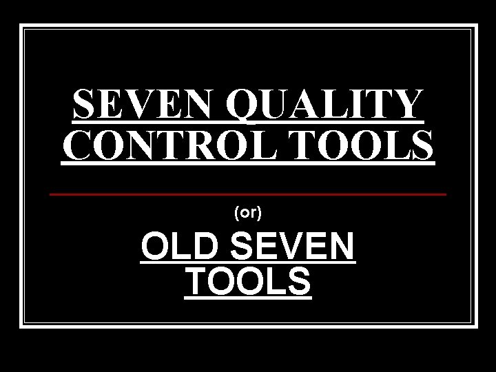 SEVEN QUALITY CONTROL TOOLS (or) OLD SEVEN TOOLS 