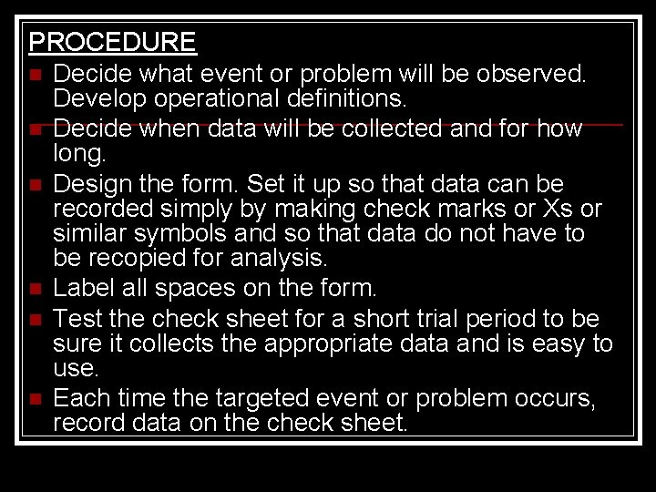 PROCEDURE n Decide what event or problem will be observed. Develop operational definitions. n