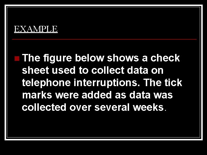 EXAMPLE n The figure below shows a check sheet used to collect data on