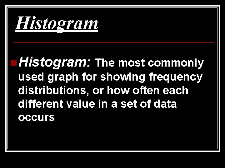 Histogram n Histogram: The most commonly used graph for showing frequency distributions, or how