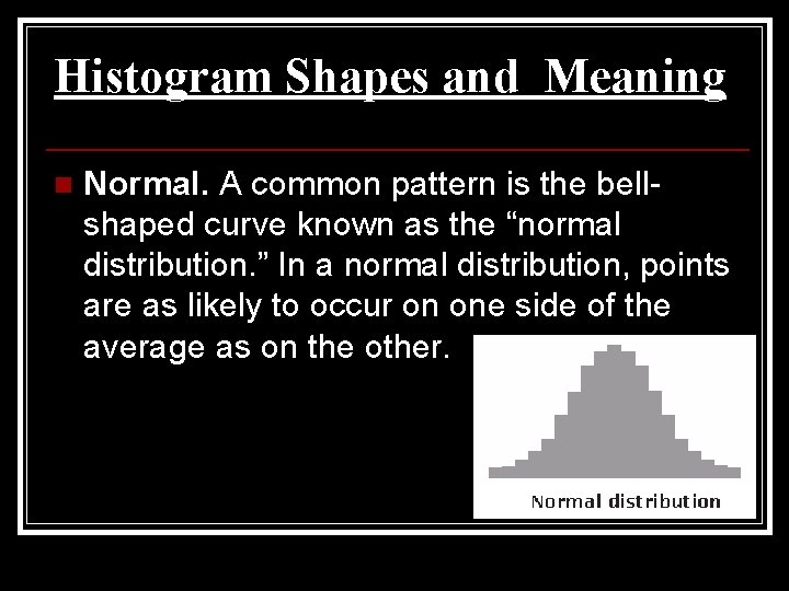 Histogram Shapes and Meaning n Normal. A common pattern is the bellshaped curve known