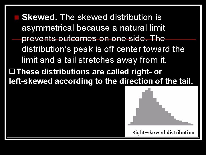 n Skewed. The skewed distribution is asymmetrical because a natural limit prevents outcomes on