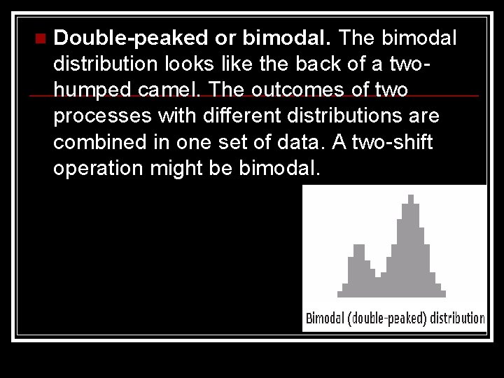 n Double-peaked or bimodal. The bimodal distribution looks like the back of a twohumped