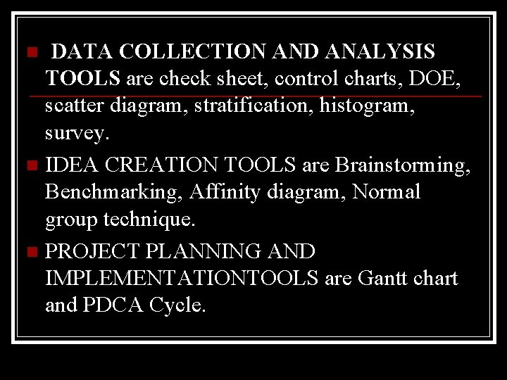 DATA COLLECTION AND ANALYSIS TOOLS are check sheet, control charts, DOE, scatter diagram, stratification,