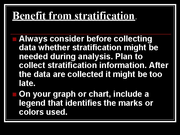 Benefit from stratification. Always consider before collecting data whether stratification might be needed during