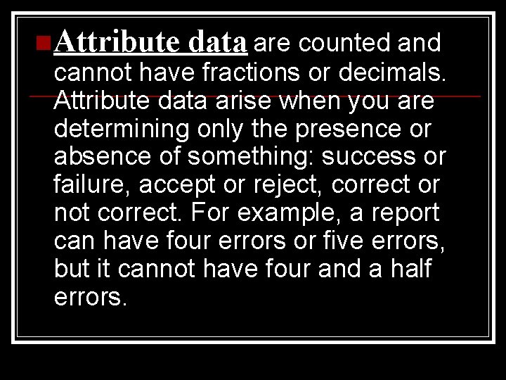 n Attribute data are counted and cannot have fractions or decimals. Attribute data arise