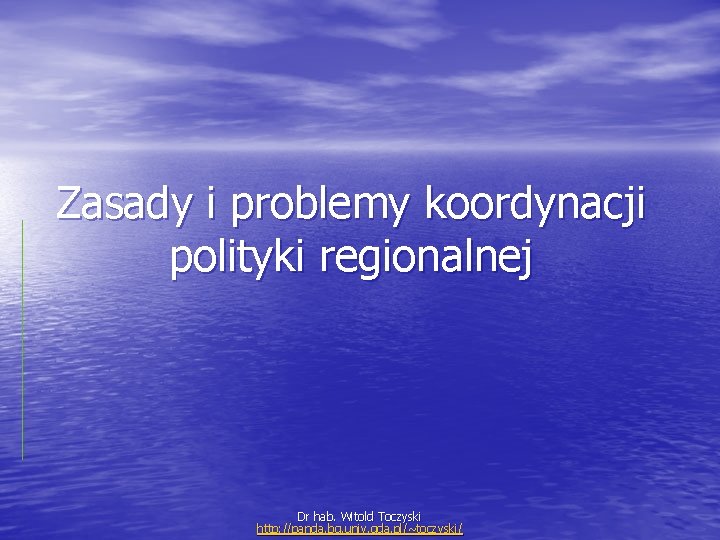 Zasady i problemy koordynacji polityki regionalnej Dr hab. Witold Toczyski http: //panda. bg. univ.