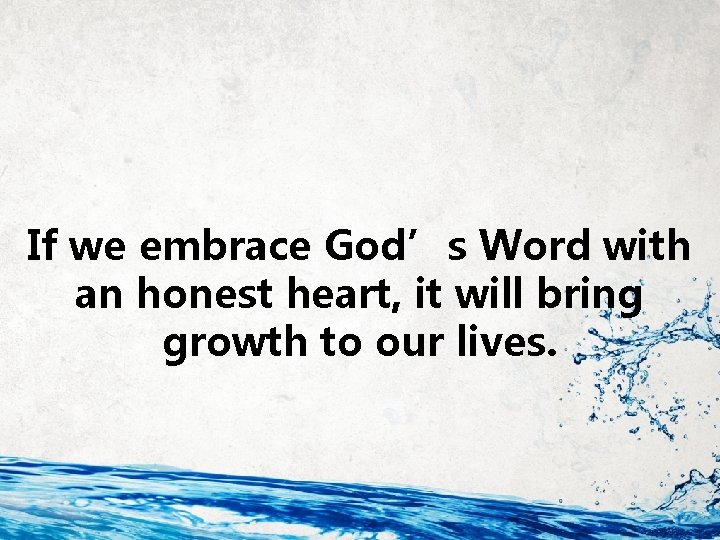 If we embrace God’s Word with an honest heart, it will bring growth to If we embrace God’s Word with an honest heart, it will bring growth to