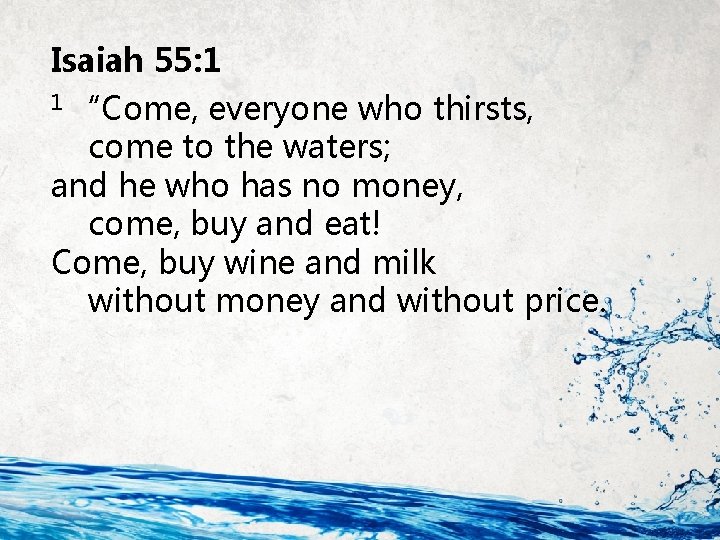 Isaiah 55: 1 1 “Come, everyone who thirsts, come to the waters; and he