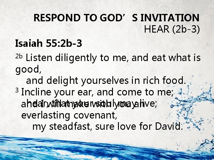 RESPOND TO GOD’S INVITATION HEAR (2 b-3) Isaiah 55: 2 b-3 2 b Listen